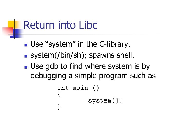 Return into Libc n n n Use “system” in the C-library. system(/bin/sh); spawns shell.