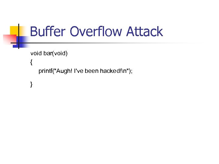 Buffer Overflow Attack void bar(void) { printf("Augh! I've been hacked!n"); } 