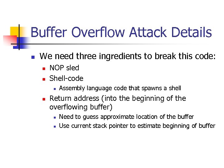 Buffer Overflow Attack Details n We need three ingredients to break this code: n