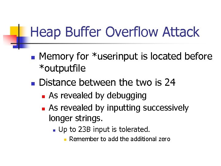 Heap Buffer Overflow Attack n n Memory for *userinput is located before *outputfile Distance