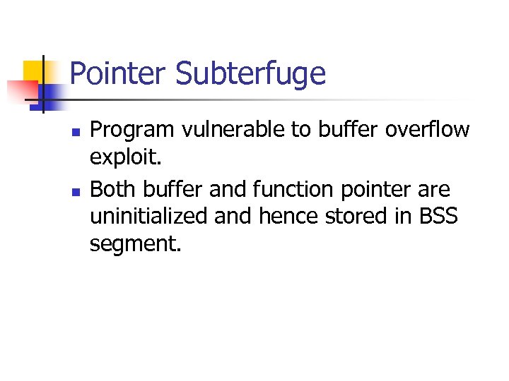 Pointer Subterfuge n n Program vulnerable to buffer overflow exploit. Both buffer and function