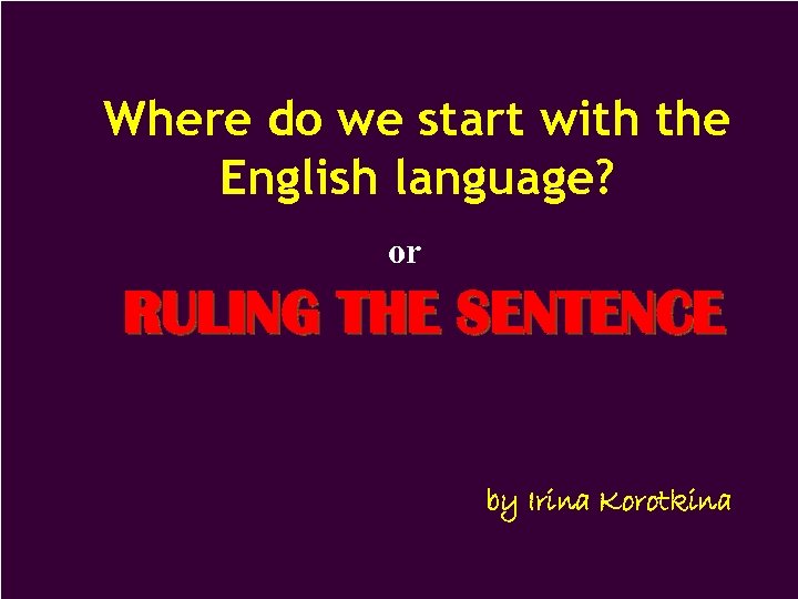Where do we start with the English language? or RULING THE SENTENCE by Irina