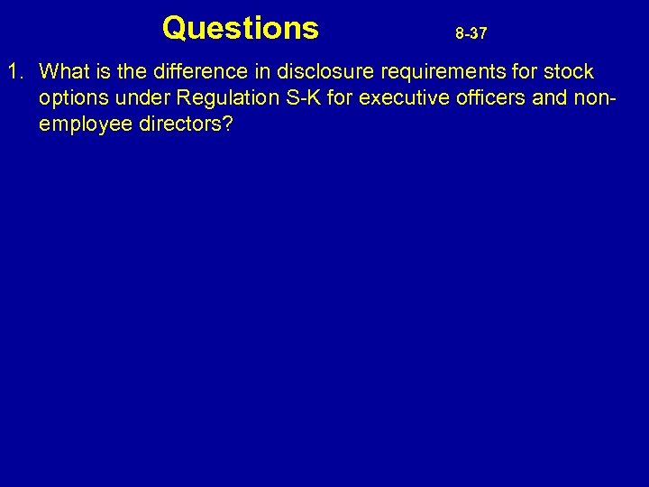 Questions 8 -37 1. What is the difference in disclosure requirements for stock options