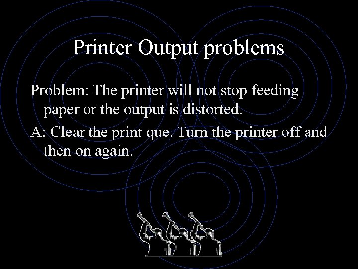 Printer Output problems Problem: The printer will not stop feeding paper or the output