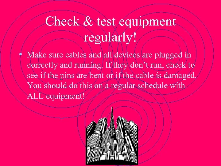 Check & test equipment regularly! • Make sure cables and all devices are plugged