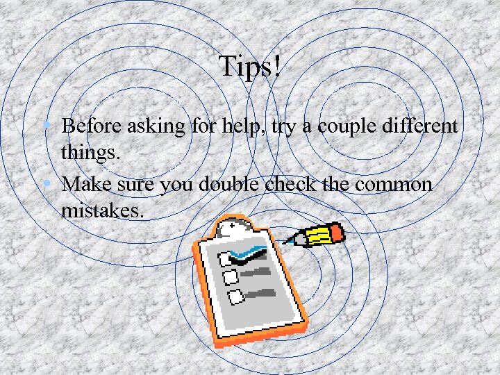 Tips! • Before asking for help, try a couple different things. • Make sure