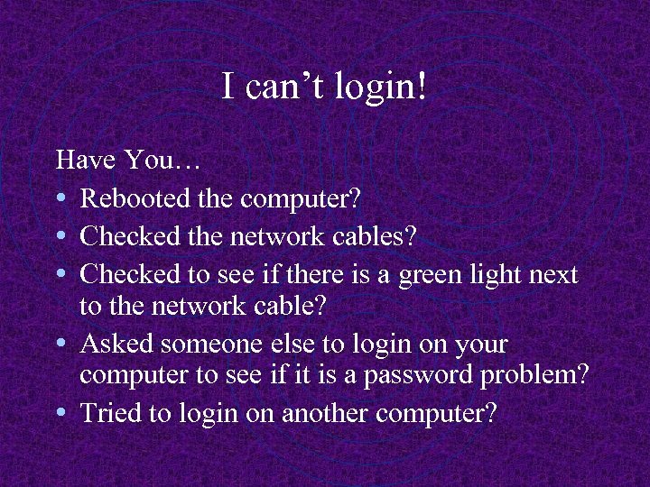 I can’t login! Have You… • Rebooted the computer? • Checked the network cables?