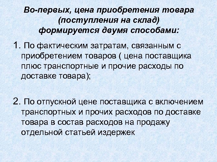Во-первых, цена приобретения товара (поступления на склад) формируется двумя способами: 1. По фактическим затратам,
