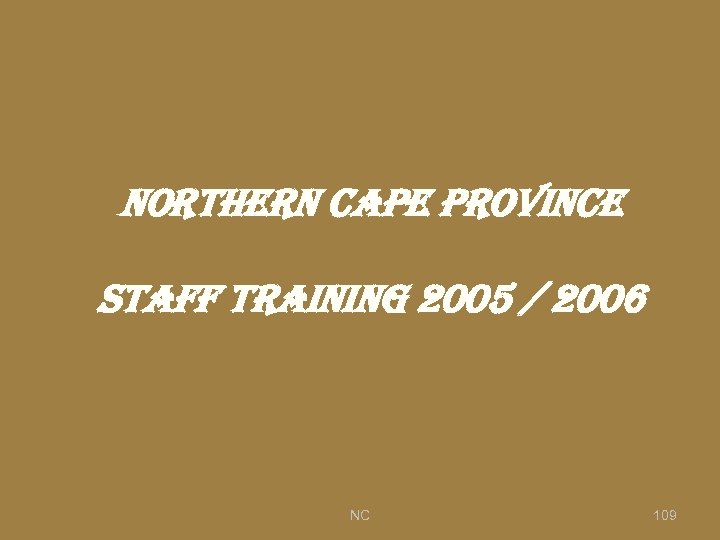 NORTHERN CAPE PROVINCE STAFF TRAINING 2005 / 2006 NC 109 