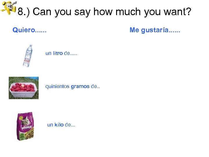 8. ) Can you say how much you want? Quiero. . . Me gustaría.