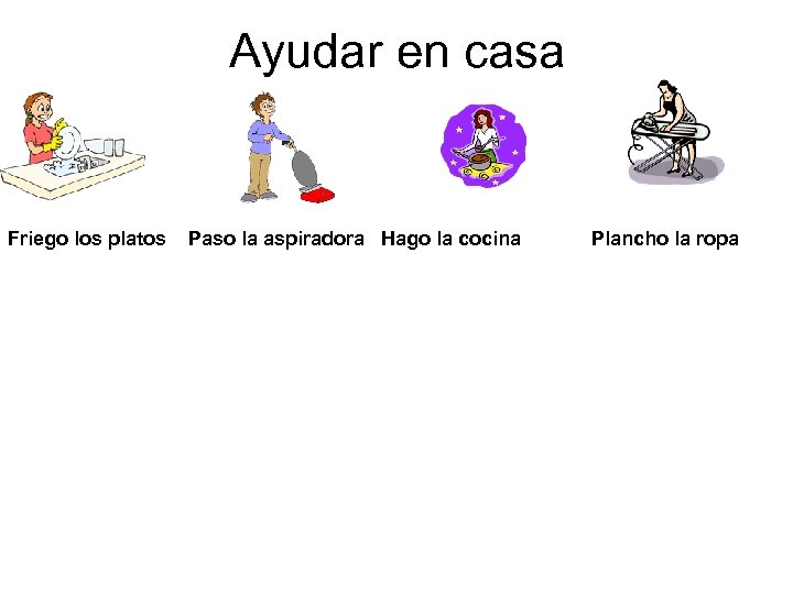 Ayudar en casa Friego los platos Paso la aspiradora Hago la cocina Plancho la