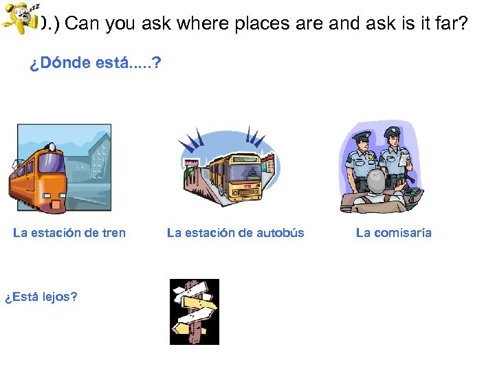 10. ) Can you ask where places are and ask is it far? ¿Dónde