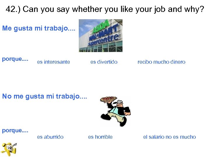 42. ) Can you say whether you like your job and why? Me gusta