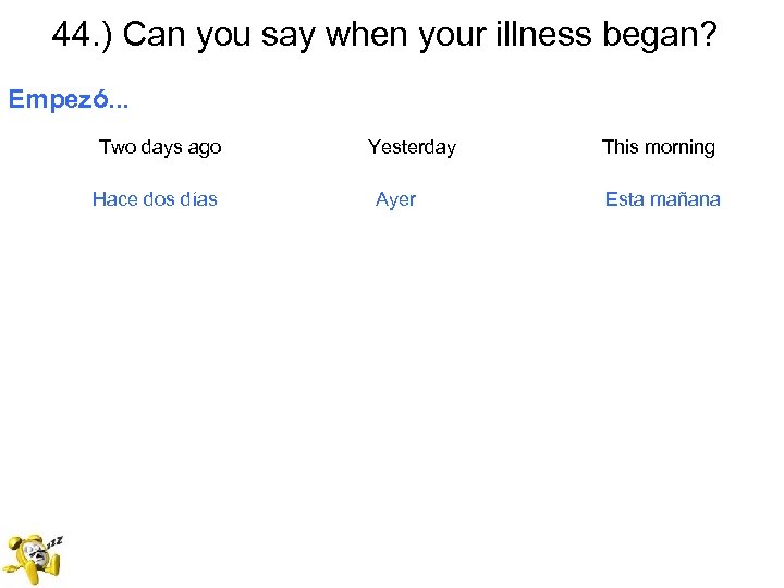 44. ) Can you say when your illness began? Empezó. . . Two days