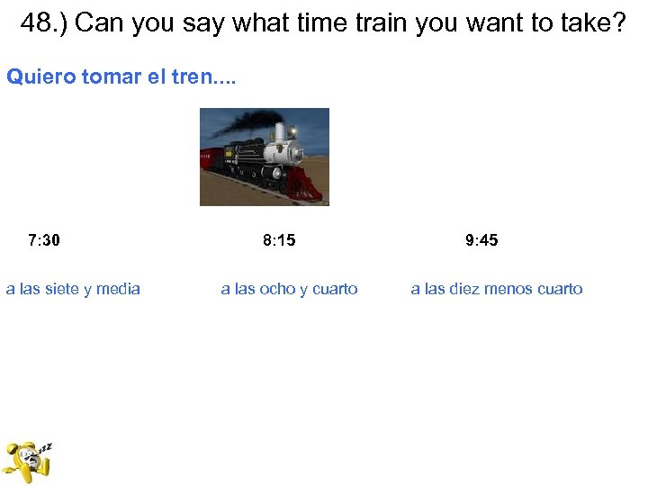 48. ) Can you say what time train you want to take? Quiero tomar