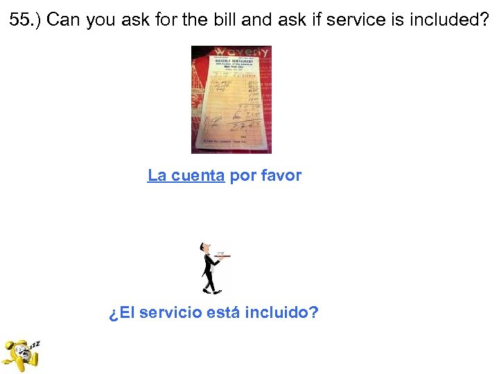 55. ) Can you ask for the bill and ask if service is included?