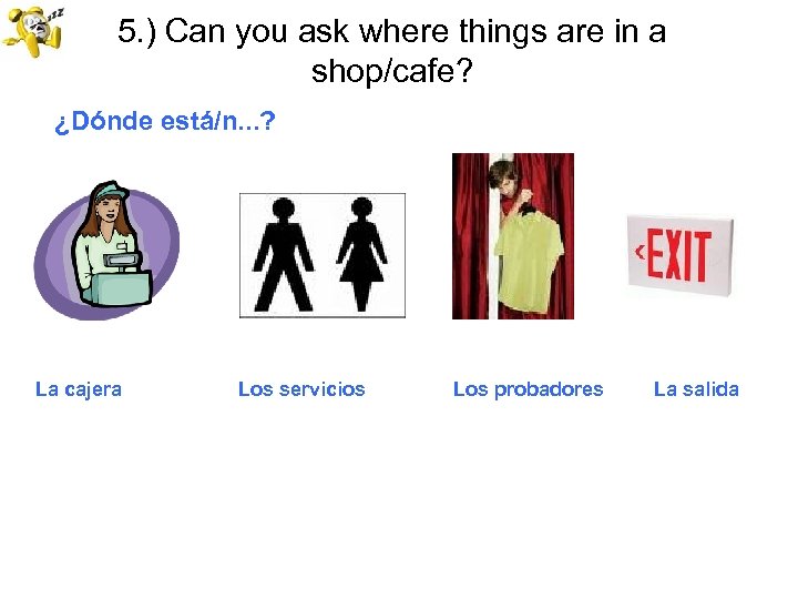 5. ) Can you ask where things are in a shop/cafe? ¿Dónde está/n. .