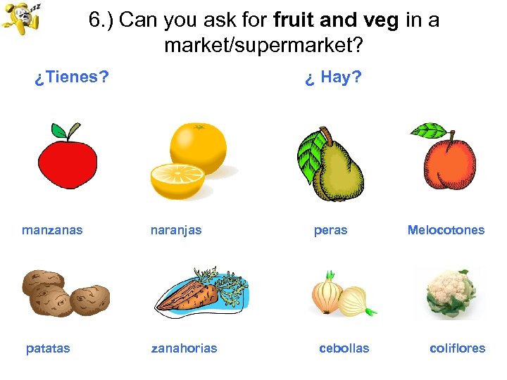 6. ) Can you ask for fruit and veg in a market/supermarket? ¿Tienes? manzanas