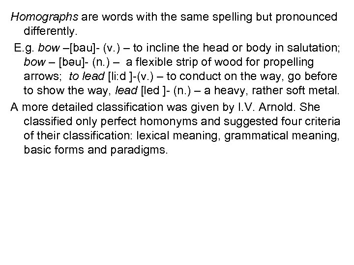 Homographs are words with the same spelling but pronounced differently. E. g. bow –[bau]-