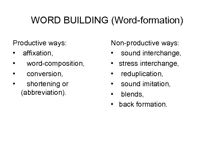 WORD BUILDING (Word-formation) Productive ways: • affixation, • word-composition, • conversion, • shortening or