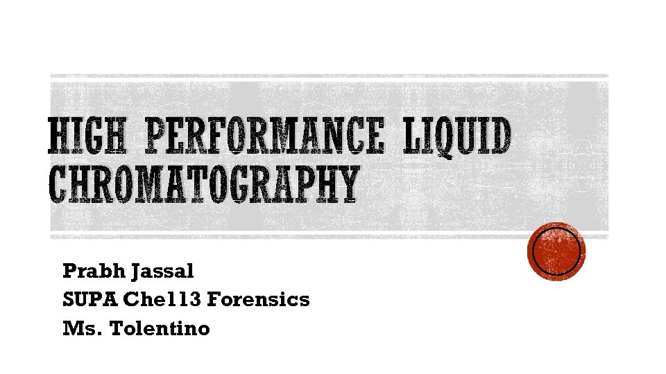 HIGH PERFORMANCE LIQUID CHROMATOGRAPHY Prabh Jassal SUPA Che 113 Forensics Ms. Tolentino 