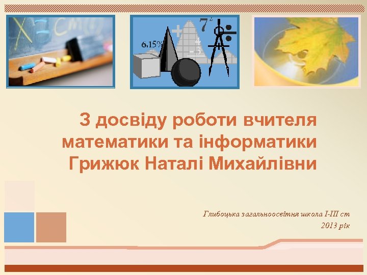 З досвіду роботи вчителя математики та інформатики Грижюк Наталі Михайлівни Глибоцька загальноосвітня школа І-ІІІ