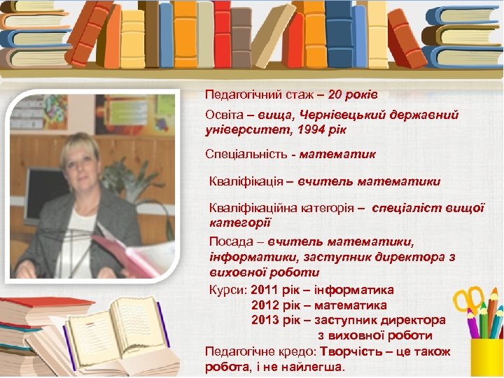 Педагогічний стаж – 20 років Освіта – вища, Чернівецький державний університет, 1994 рік Спеціальність