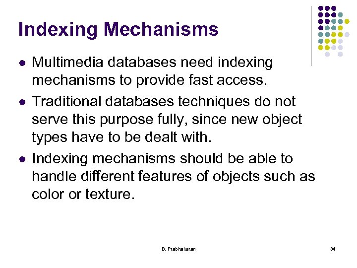 Indexing Mechanisms l l l Multimedia databases need indexing mechanisms to provide fast access.