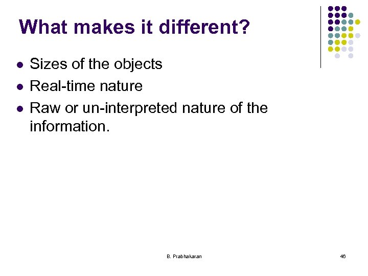 What makes it different? l l l Sizes of the objects Real-time nature Raw