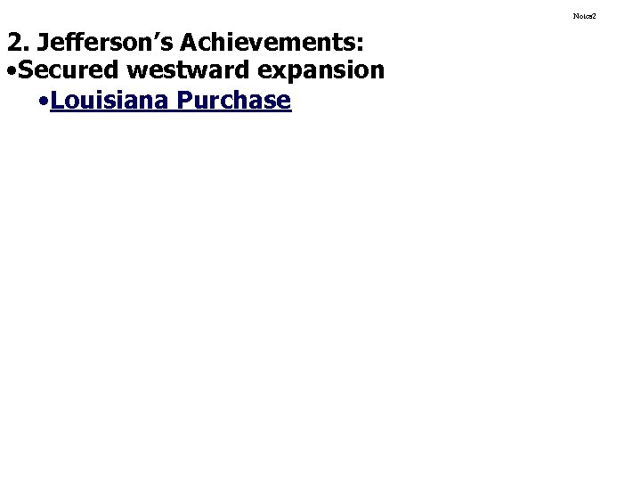 Notes 2 2. Jefferson’s Achievements: • Secured westward expansion • Louisiana Purchase 