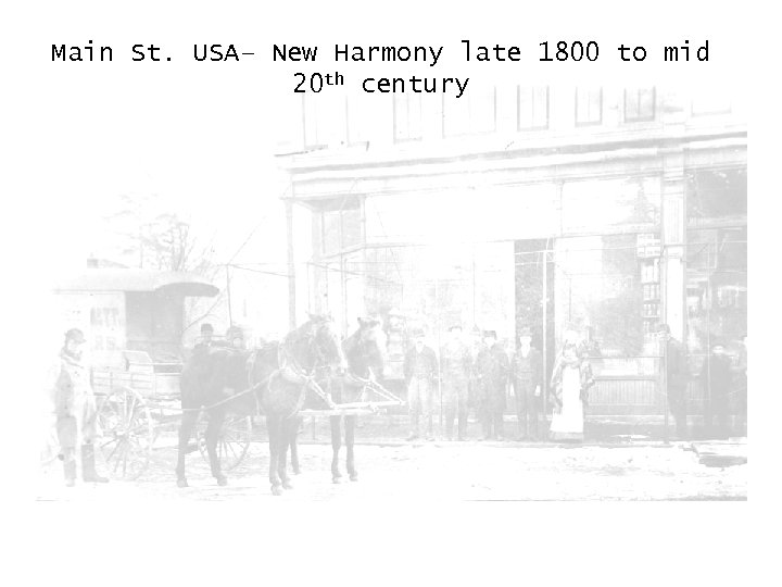 Main St. USA– New Harmony late 1800 to mid 20 th century 