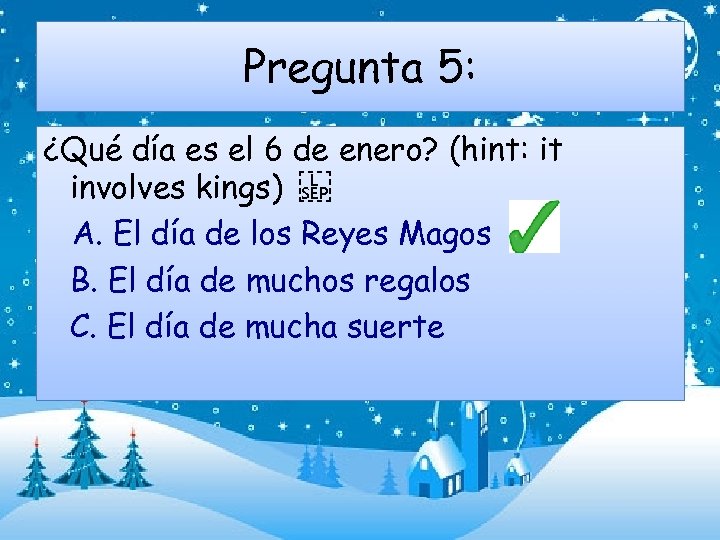 Pregunta 5: ¿Qué día es el 6 de enero? (hint: it involves kings)   A.