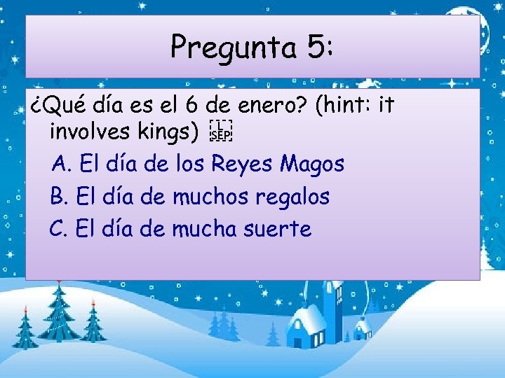 Pregunta 5: ¿Qué día es el 6 de enero? (hint: it involves kings)   A.
