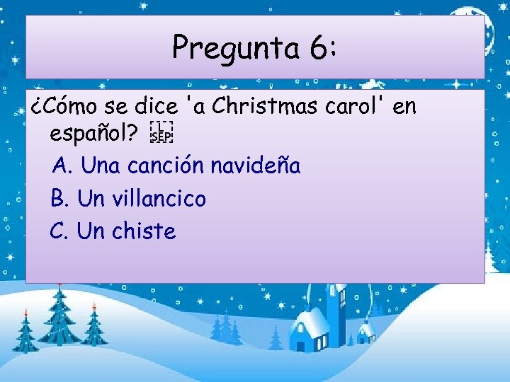Pregunta 6: ¿Cómo se dice 'a Christmas carol' en español?    A. Una canción