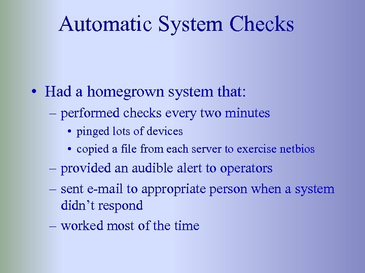 Automatic System Checks • Had a homegrown system that: – performed checks every two