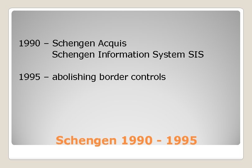 1990 – Schengen Acquis Schengen Information System SIS 1995 – abolishing border controls Schengen