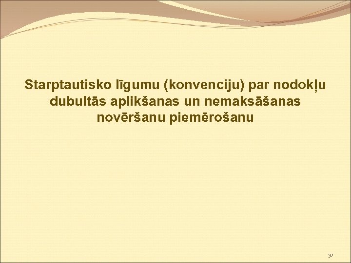 Starptautisko līgumu (konvenciju) par nodokļu dubultās aplikšanas un nemaksāšanas novēršanu piemērošanu 57 