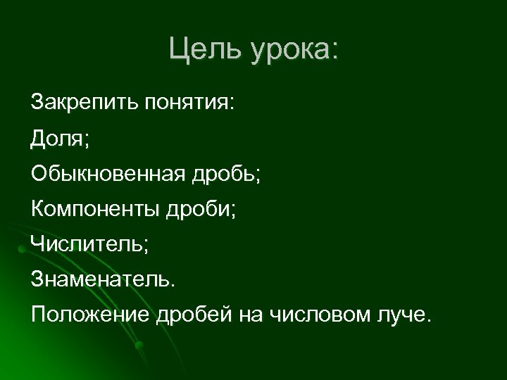 Цель урока: Закрепить понятия: Доля; Обыкновенная дробь; Компоненты дроби; Числитель; Знаменатель. Положение дробей на