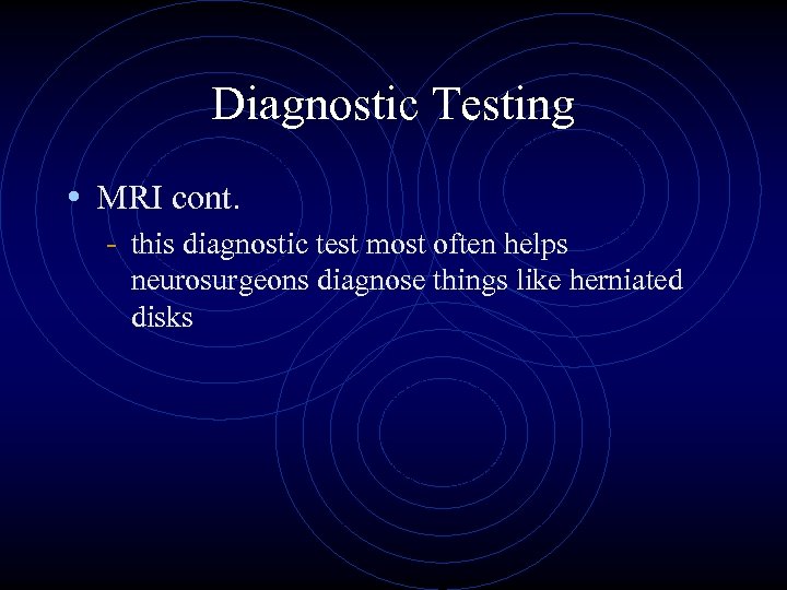 Diagnostic Testing • MRI cont. - this diagnostic test most often helps neurosurgeons diagnose