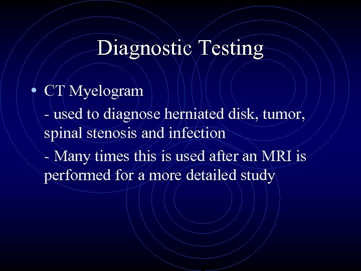 Diagnostic Testing • CT Myelogram - used to diagnose herniated disk, tumor, spinal stenosis