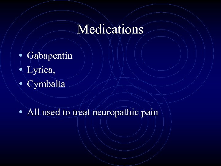 Medications • Gabapentin • Lyrica, • Cymbalta • All used to treat neuropathic pain