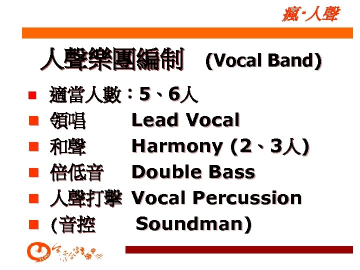 瘋‧人聲 人聲樂團編制 n n n (Vocal Band) 適當人數： 5、6人 領唱 Lead Vocal 和聲 Harmony