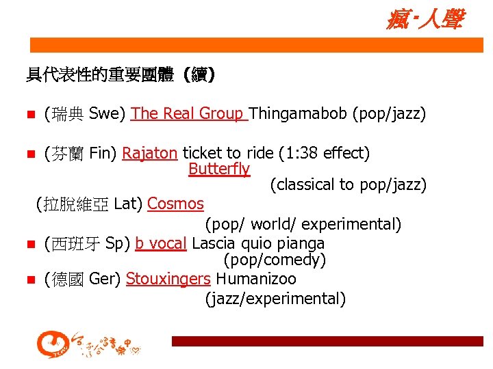 瘋‧人聲 具代表性的重要團體 (續) n (瑞典 Swe) The Real Group Thingamabob (pop/jazz) (芬蘭 Fin) Rajaton