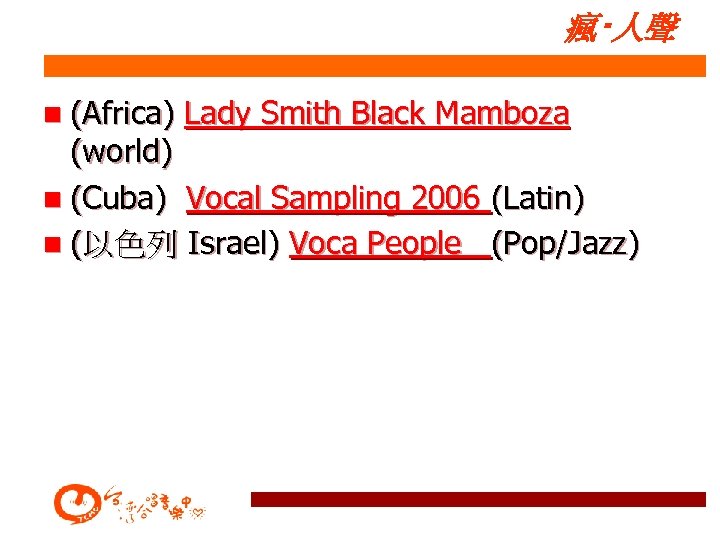 瘋‧人聲 n (Africa) Lady Smith Black Mamboza (world) n (Cuba) Vocal Sampling 2006 (Latin)