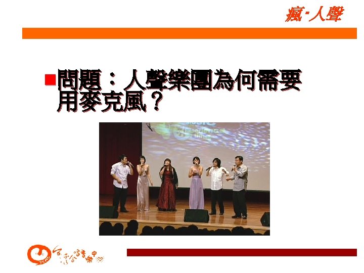 瘋‧人聲 n問題：人聲樂團為何需要 用麥克風？ 