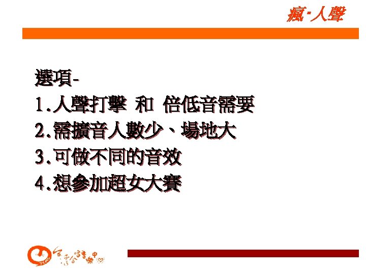 瘋‧人聲 選項1. 人聲打擊 和 倍低音需要 2. 需擴音人數少、場地大 3. 可做不同的音效 4. 想參加超女大賽 