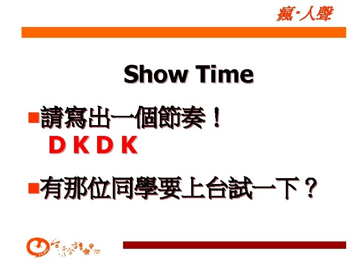 瘋‧人聲 Show Time n請寫出一個節奏！ DKDK n有那位同學要上台試一下？ 