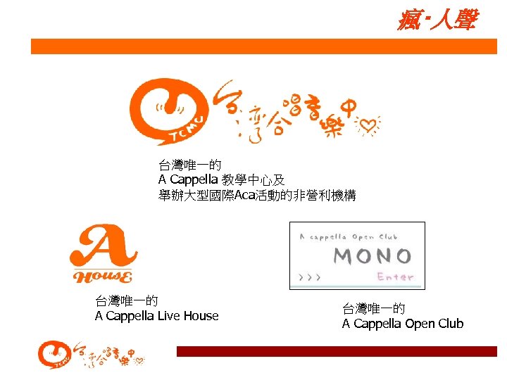 瘋‧人聲 台灣唯一的 A Cappella 教學中心及 舉辦大型國際Aca活動的非營利機構 台灣唯一的 A Cappella Live House 台灣唯一的 A Cappella
