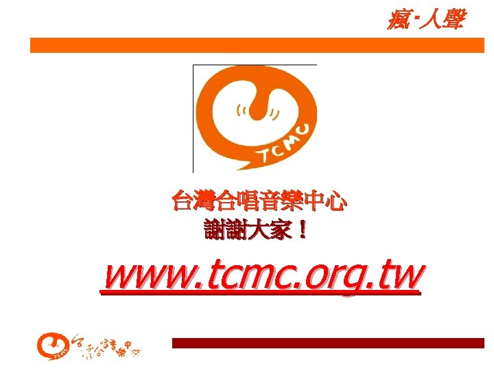 瘋‧人聲 台灣合唱音樂中心 謝謝大家！ www. tcmc. org. tw 