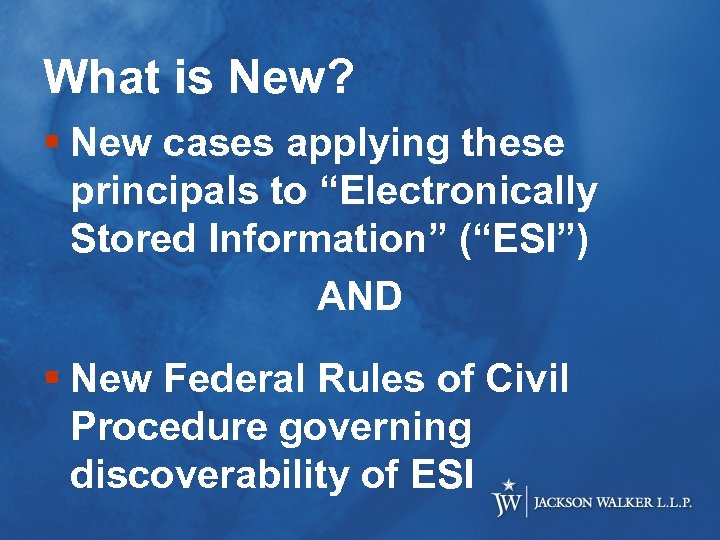 What is New? § New cases applying these principals to “Electronically Stored Information” (“ESI”)